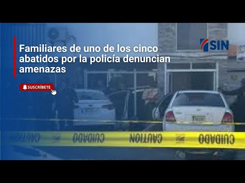 Familiares de uno de los cinco abatidos por la policía denuncian amenazas